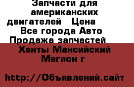 Запчасти для американских двигателей › Цена ­ 999 - Все города Авто » Продажа запчастей   . Ханты-Мансийский,Мегион г.